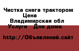 Чистка снега трактором › Цена ­ 1 700 - Владимирская обл. Услуги » Для дома   